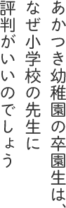 あかつき幼稚園の卒園生は、なぜ小学校の先生に評判がいいのでしょう