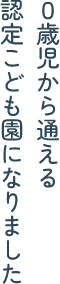 ０歳児から通える認定こども園になりました